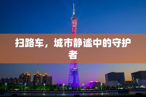 扫路车，城市静谧中的守护者