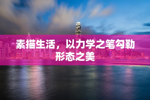 素描生活，以力学之笔勾勒形态之美