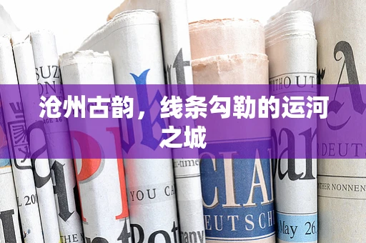 沧州古韵，线条勾勒的运河之城