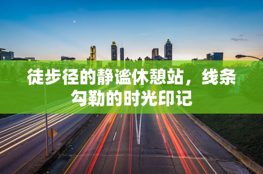 徒步径的静谧休憩站，线条勾勒的时光印记