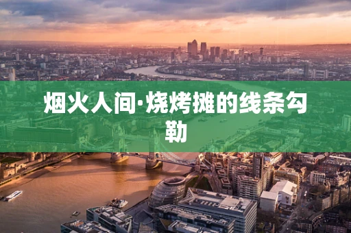 烟火人间·烧烤摊的线条勾勒