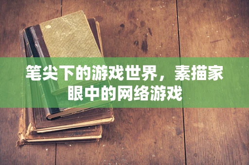 笔尖下的游戏世界，素描家眼中的网络游戏