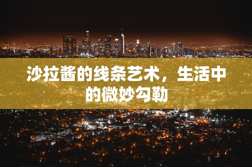 沙拉酱的线条艺术，生活中的微妙勾勒