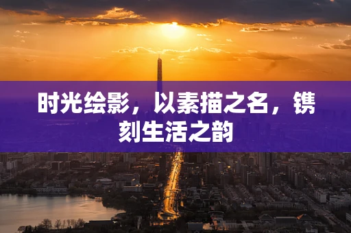 时光绘影，以素描之名，镌刻生活之韵