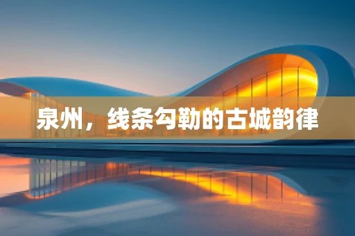 泉州，线条勾勒的古城韵律