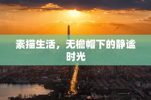 素描生活，无檐帽下的静谧时光