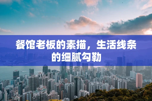 餐馆老板的素描，生活线条的细腻勾勒