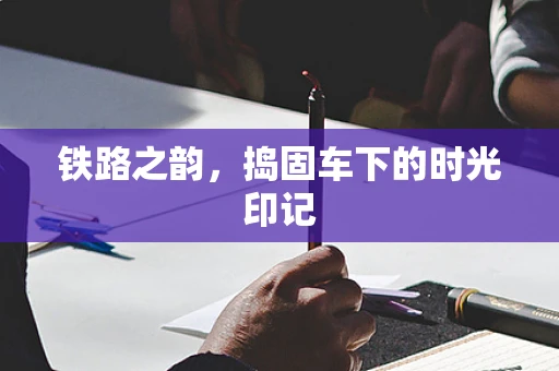 铁路之韵，捣固车下的时光印记