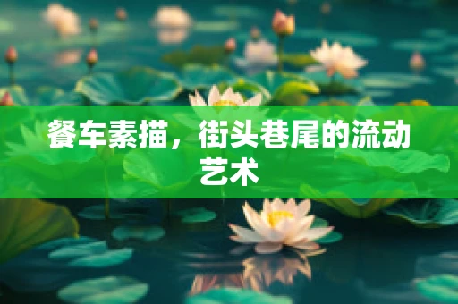 餐车素描，街头巷尾的流动艺术