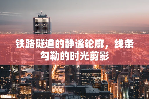 铁路隧道的静谧轮廓，线条勾勒的时光剪影