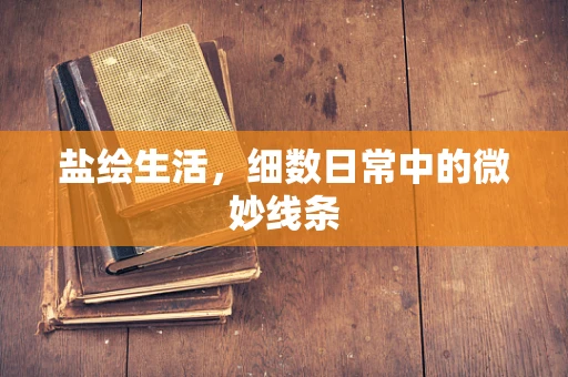 盐绘生活，细数日常中的微妙线条