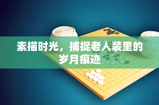 素描时光，捕捉老人装里的岁月痕迹