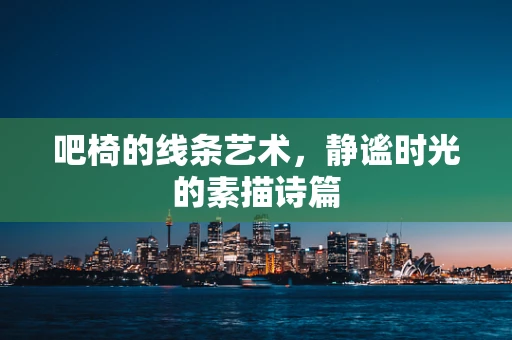 吧椅的线条艺术，静谧时光的素描诗篇