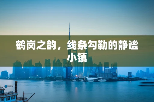 鹤岗之韵，线条勾勒的静谧小镇