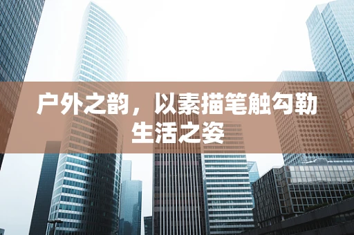 户外之韵，以素描笔触勾勒生活之姿