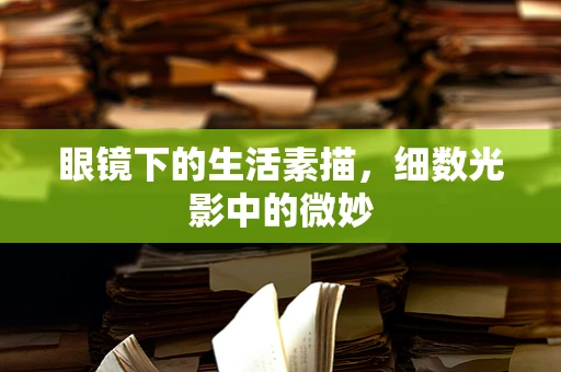 眼镜下的生活素描，细数光影中的微妙