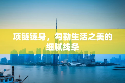 项链链身，勾勒生活之美的细腻线条