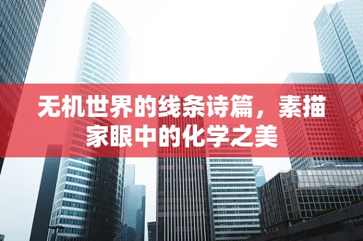 无机世界的线条诗篇，素描家眼中的化学之美