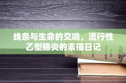 线条与生命的交响，流行性乙型脑炎的素描日记
