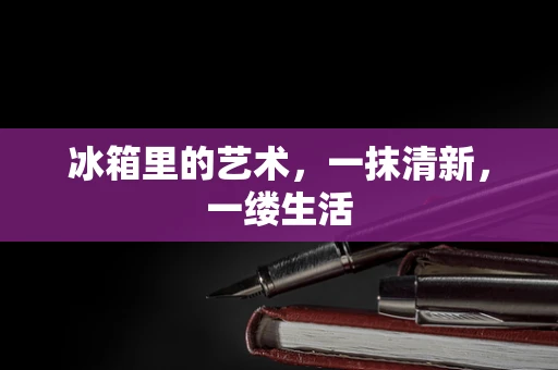冰箱里的艺术，一抹清新，一缕生活