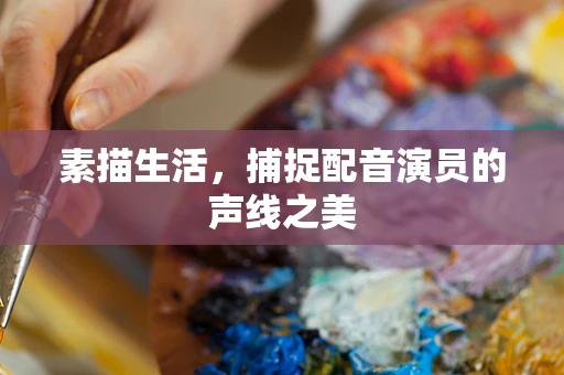 素描生活，捕捉配音演员的声线之美