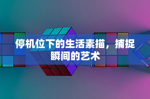 停机位下的生活素描，捕捉瞬间的艺术