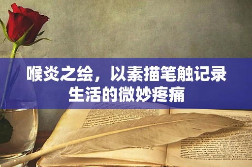喉炎之绘，以素描笔触记录生活的微妙疼痛