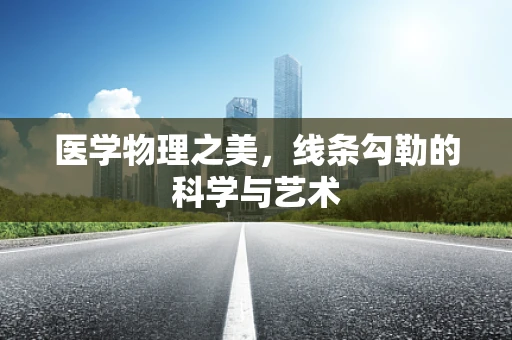 医学物理之美，线条勾勒的科学与艺术