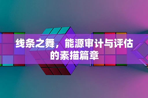 线条之舞，能源审计与评估的素描篇章
