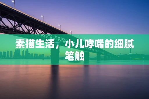素描生活，小儿哮喘的细腻笔触
