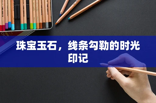 珠宝玉石，线条勾勒的时光印记