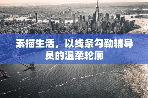 素描生活，以线条勾勒辅导员的温柔轮廓