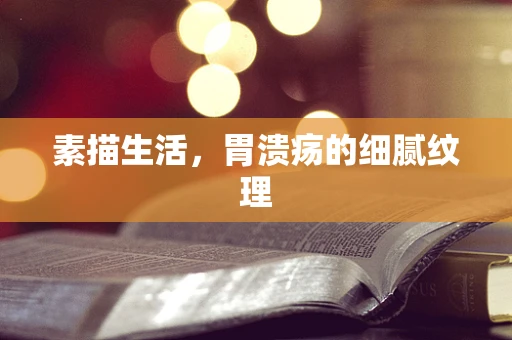 素描生活，胃溃疡的细腻纹理
