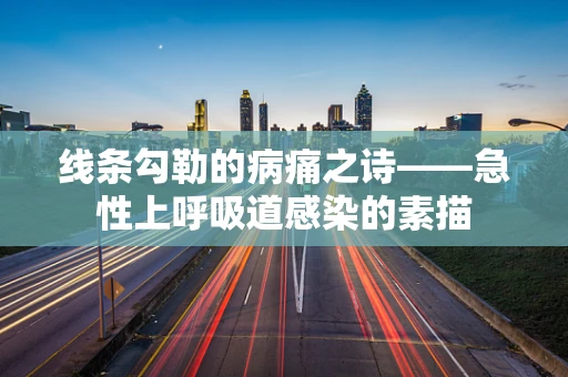线条勾勒的病痛之诗——急性上呼吸道感染的素描