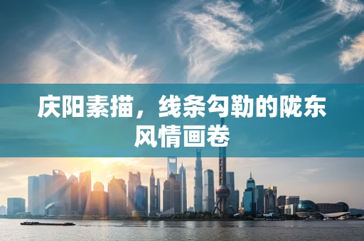 庆阳素描，线条勾勒的陇东风情画卷