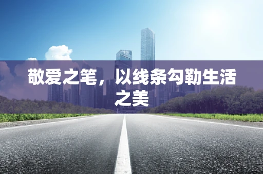 敬爱之笔，以线条勾勒生活之美