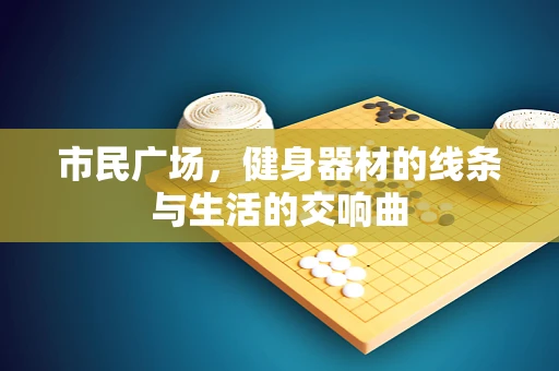 市民广场，健身器材的线条与生活的交响曲
