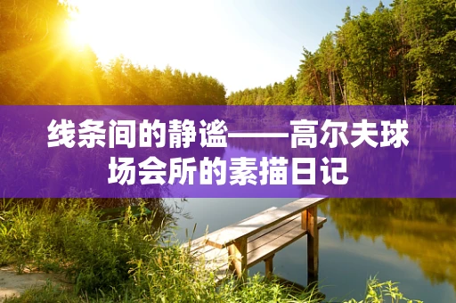 线条间的静谧——高尔夫球场会所的素描日记