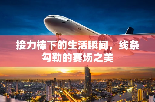 接力棒下的生活瞬间，线条勾勒的赛场之美