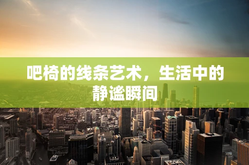 吧椅的线条艺术，生活中的静谧瞬间