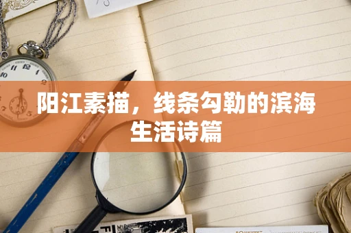 阳江素描，线条勾勒的滨海生活诗篇
