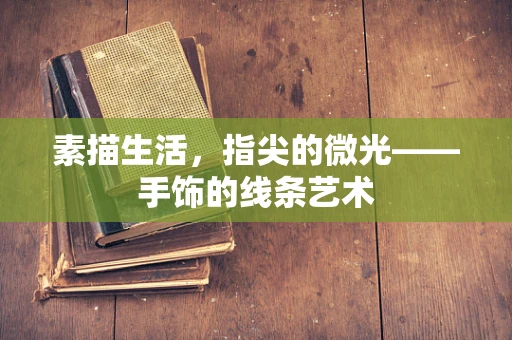 素描生活，指尖的微光——手饰的线条艺术