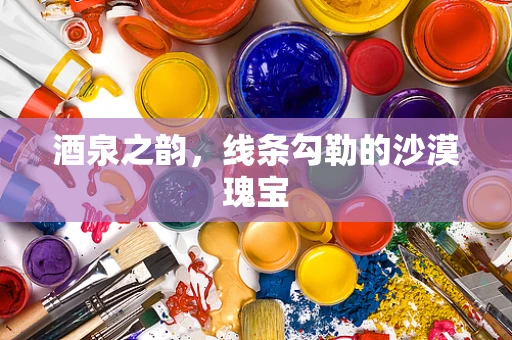 酒泉之韵，线条勾勒的沙漠瑰宝