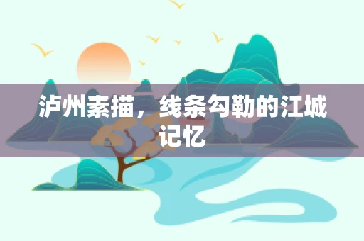 泸州素描，线条勾勒的江城记忆