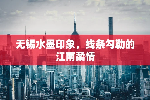 无锡水墨印象，线条勾勒的江南柔情