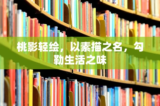 桃影轻绘，以素描之名，勾勒生活之味