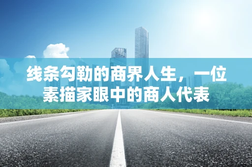 线条勾勒的商界人生，一位素描家眼中的商人代表