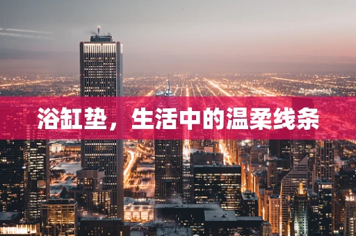 浴缸垫，生活中的温柔线条