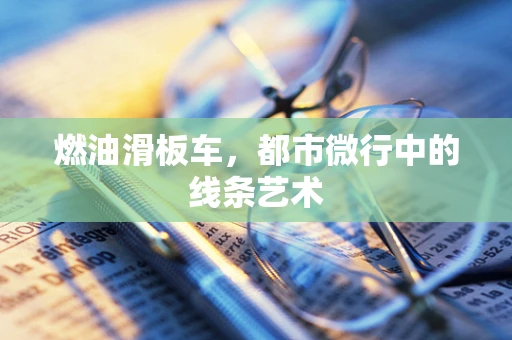 燃油滑板车，都市微行中的线条艺术