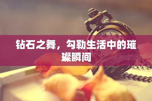 钻石之舞，勾勒生活中的璀璨瞬间